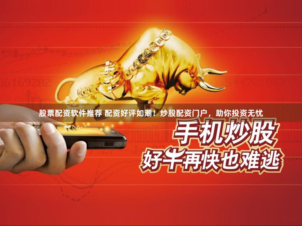 股票配资软件推荐 配资好评如潮！炒股配资门户，助你投资无忧