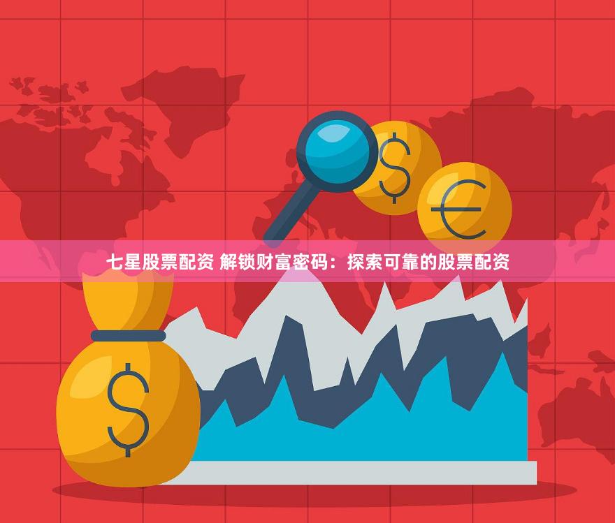 七星股票配资 解锁财富密码：探索可靠的股票配资