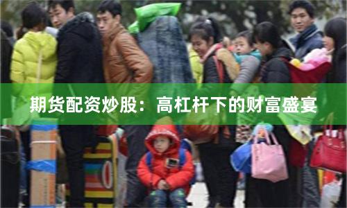 期货配资炒股：高杠杆下的财富盛宴