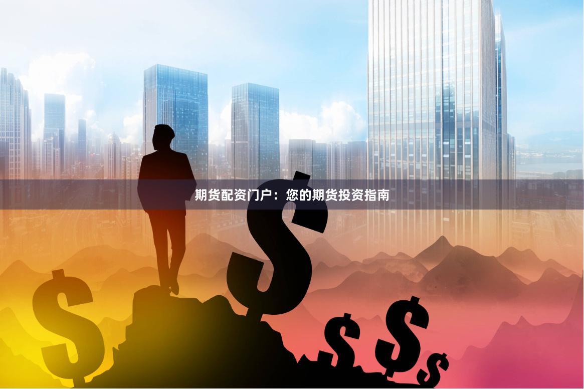期货配资门户：您的期货投资指南