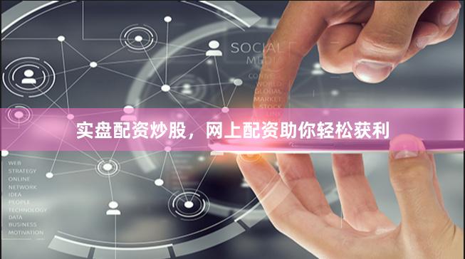 实盘配资炒股，网上配资助你轻松获利