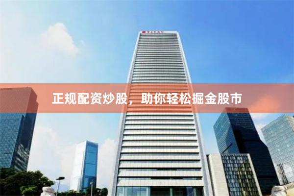 正规配资炒股，助你轻松掘金股市