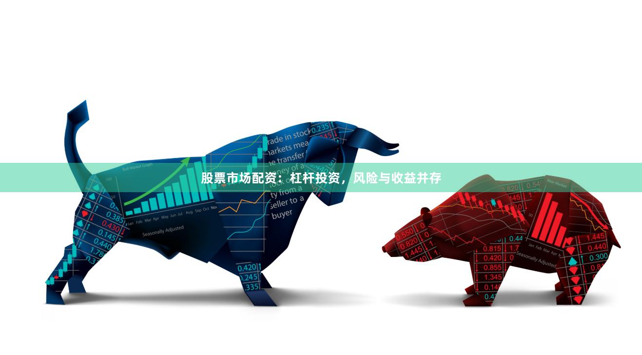 股票市场配资：杠杆投资，风险与收益并存