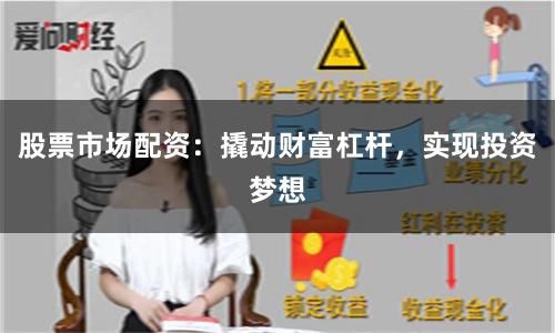 股票市场配资：撬动财富杠杆，实现投资梦想