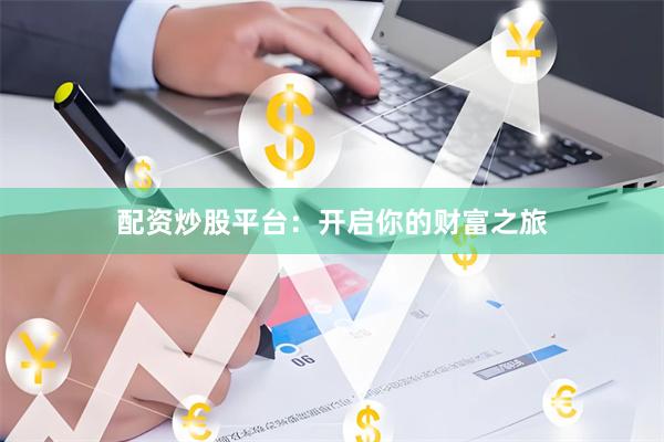配资炒股平台：开启你的财富之旅