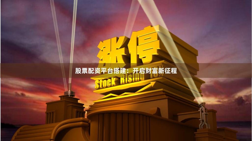 股票配资平台搭建：开启财富新征程