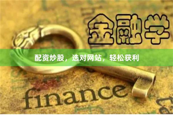 配资炒股，选对网站，轻松获利