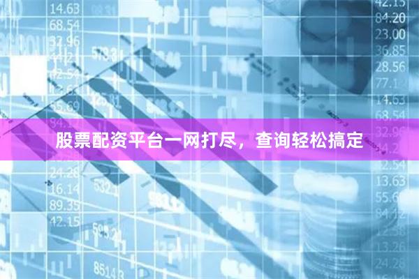 股票配资平台一网打尽，查询轻松搞定