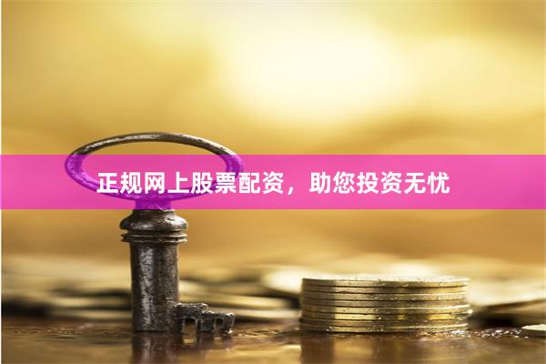 正规网上股票配资，助您投资无忧