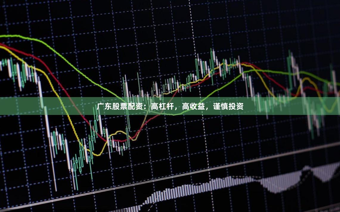广东股票配资：高杠杆，高收益，谨慎投资