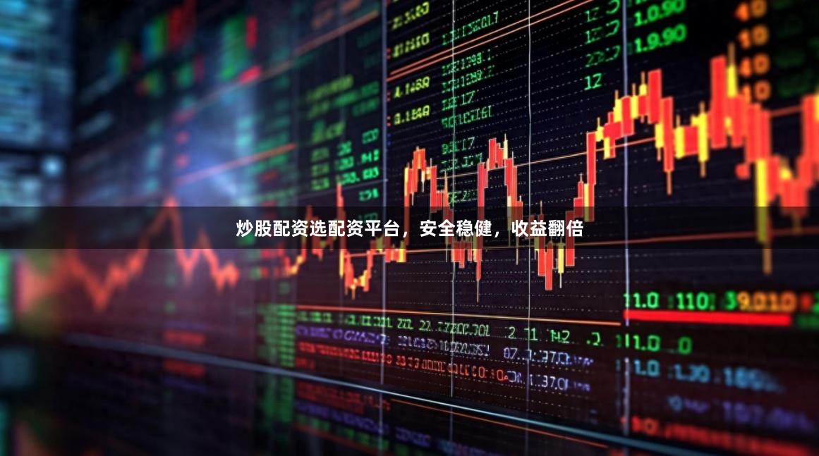 炒股配资选配资平台，安全稳健，收益翻倍