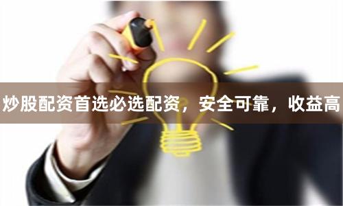 炒股配资首选必选配资，安全可靠，收益高