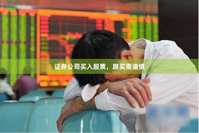 证券公司买入股票，跟买需谨慎