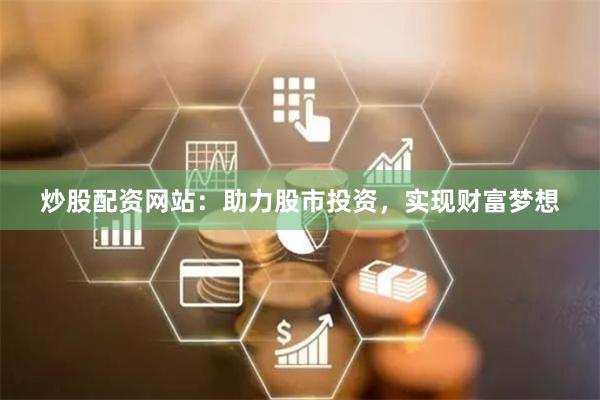 炒股配资网站：助力股市投资，实现财富梦想