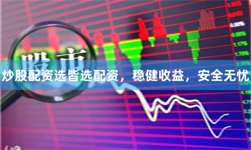 炒股配资选皆选配资，稳健收益，安全无忧