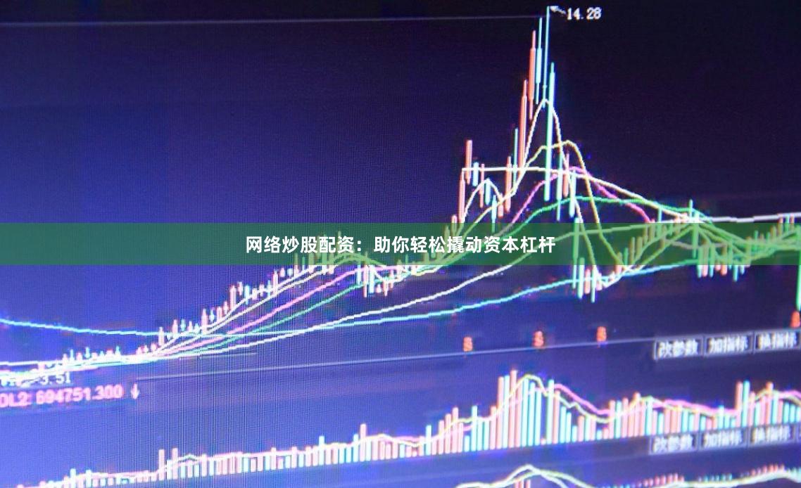 网络炒股配资：助你轻松撬动资本杠杆