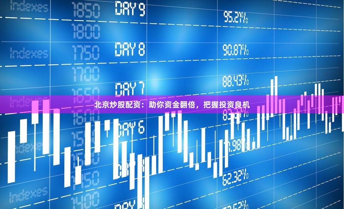 北京炒股配资:助你资金翻倍,把握投资良机