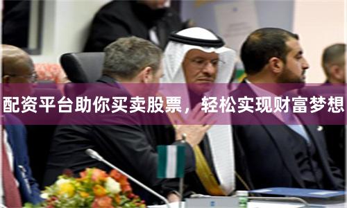 配资平台助你买卖股票，轻松实现财富梦想