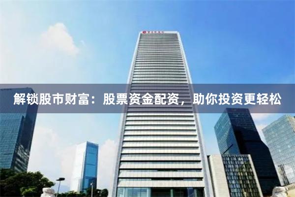 解锁股市财富：股票资金配资，助你投资更轻松