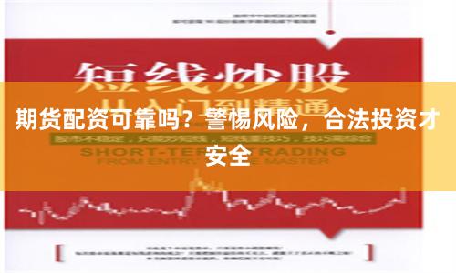 期货配资可靠吗?警惕风险,合法投资才安全