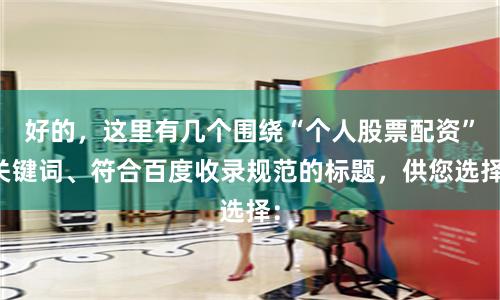 好的，这里有几个围绕“个人股票配资”关键词、符合百度收录规范的标题，供您选择：