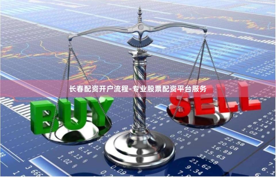 长春配资开户流程-专业股票配资平台服务
