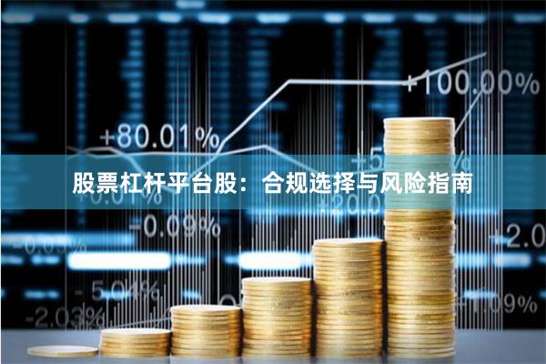 股票杠杆平台股：合规选择与风险指南