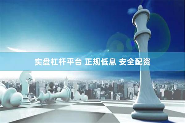 实盘杠杆平台 正规低息 安全配资