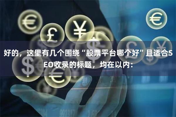 好的，这里有几个围绕“股票平台哪个好”且适合SEO收录的标题，均在以内：