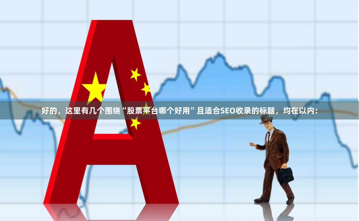 好的，这里有几个围绕“股票平台哪个好用”且适合SEO收录的标题，均在以内：
