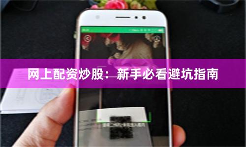 网上配资炒股：新手必看避坑指南