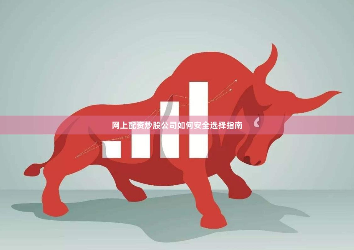 网上配资炒股公司如何安全选择指南